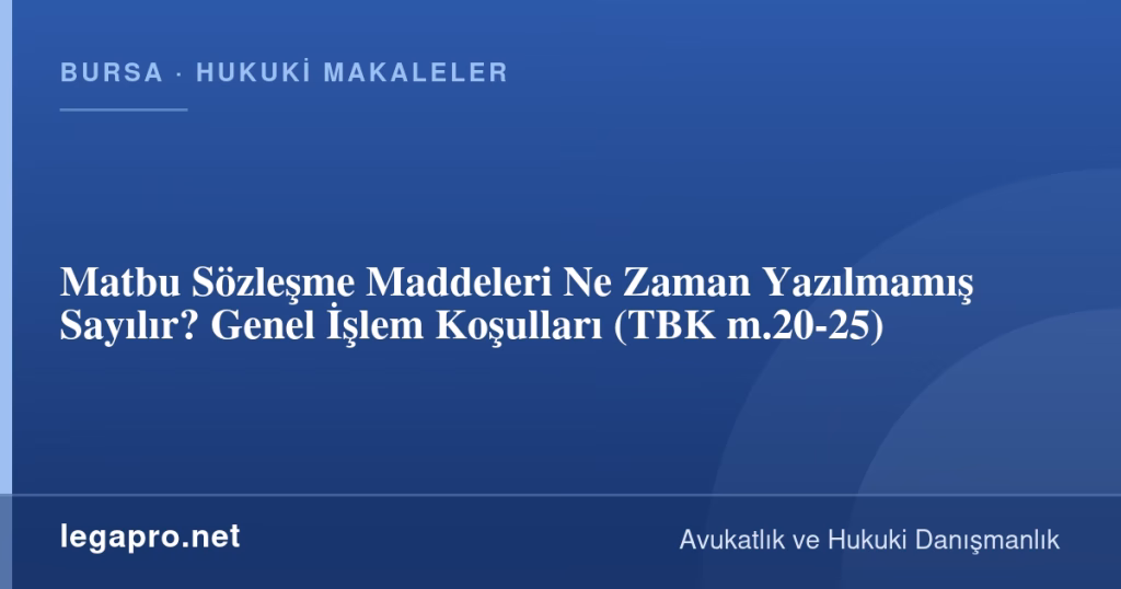 Matbu Sözleşme Maddeleri Ne Zaman Yazılmamış Sayılır? Genel İşlem Koşulları (TBK m.20-25)