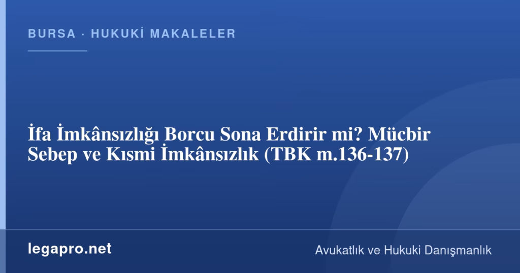 İfa İmkânsızlığı Borcu Sona Erdirir mi? Mücbir Sebep ve Kısmi İmkânsızlık (TBK m.136-137)