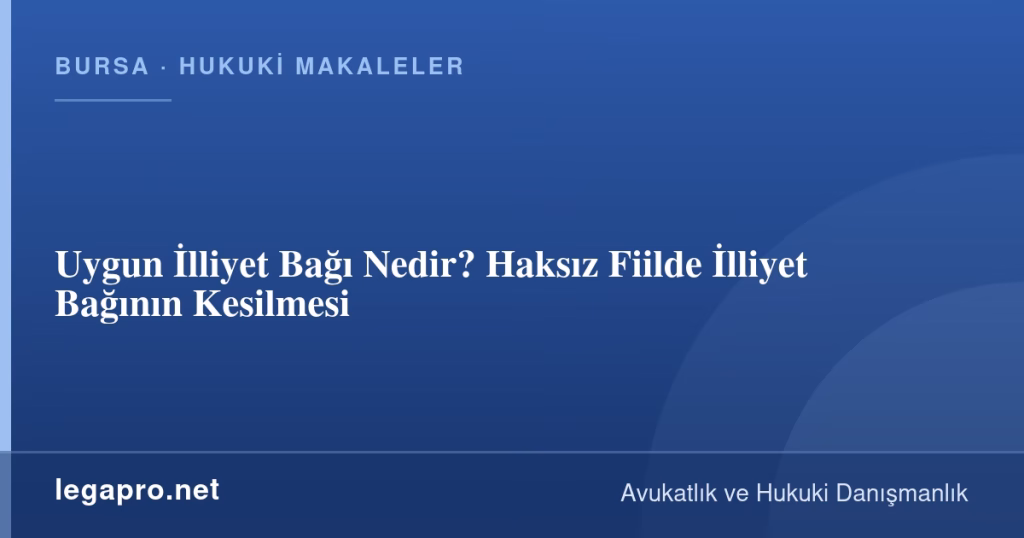 Uygun İlliyet Bağı Nedir? Haksız Fiilde İlliyet Bağının Kesilmesi