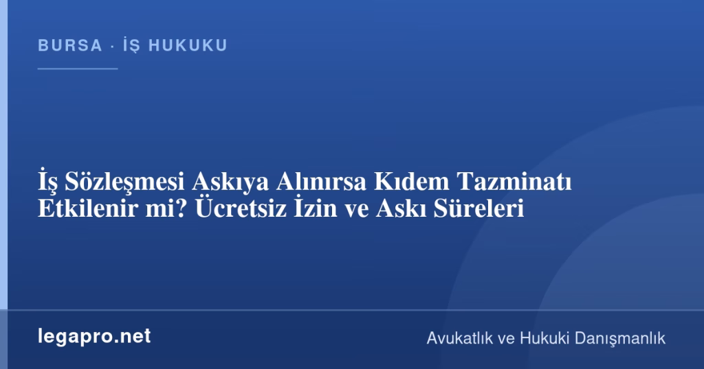 İş Sözleşmesi Askıya Alınırsa Kıdem Tazminatı Etkilenir mi? Ücretsiz İzin ve Askı Süreleri