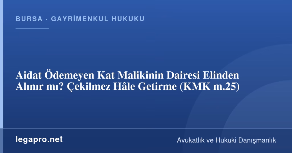 Aidat Ödemeyen Kat Malikinin Dairesi Elinden Alınır mı? Çekilmez Hâle Getirme (KMK m.25)