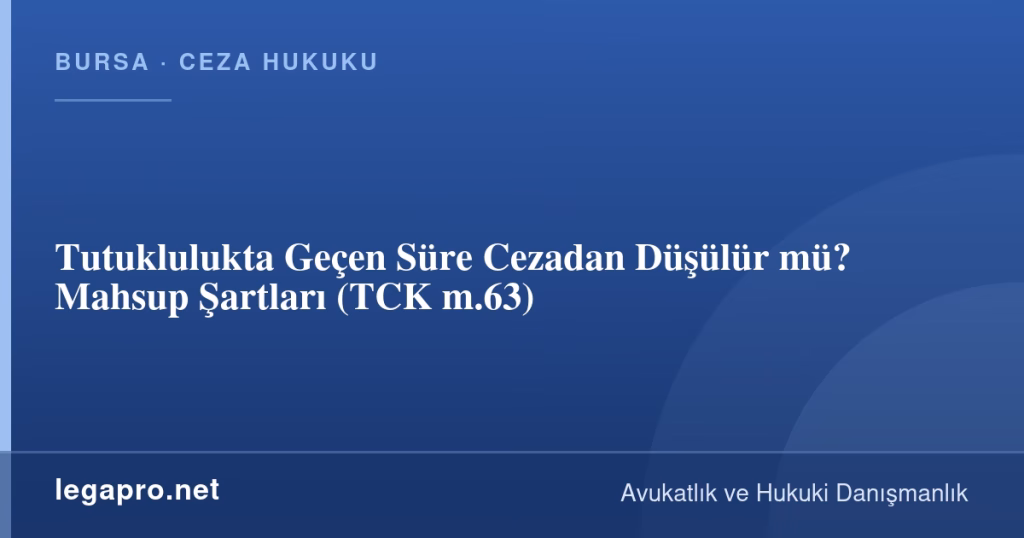 Tutuklulukta Geçen Süre Cezadan Düşülür mü? Mahsup Şartları (TCK m.63)