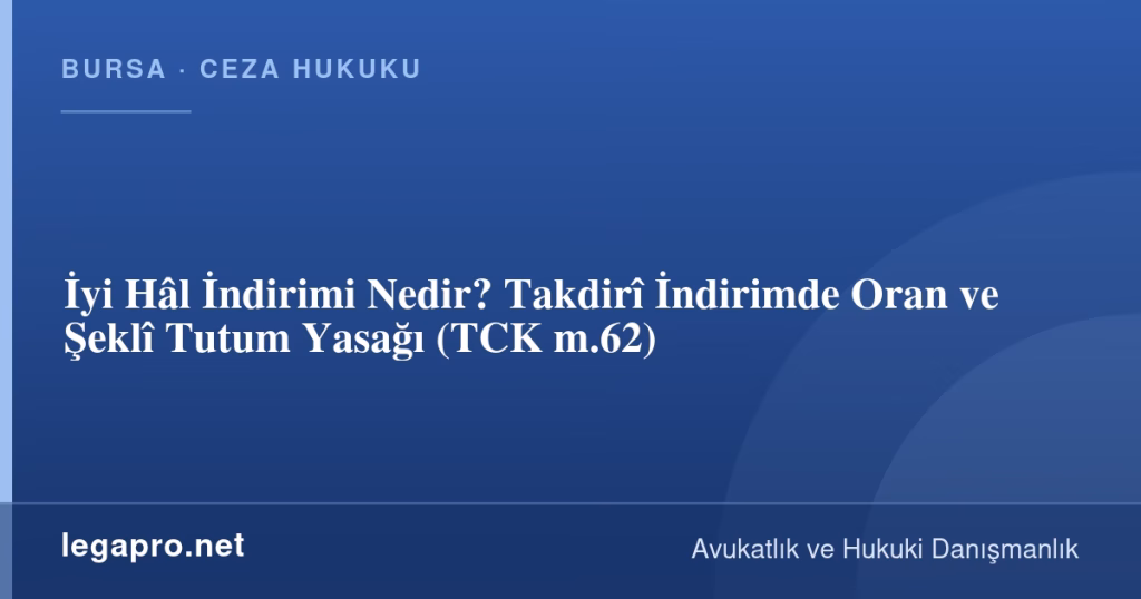 İyi Hâl İndirimi Nedir? Takdirî İndirimde Oran ve Şeklî Tutum Yasağı (TCK m.62)