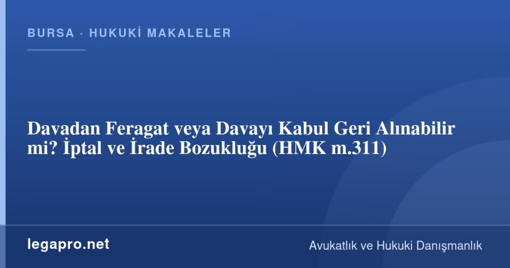 Davadan Feragat veya Davayı Kabul Geri Alınabilir mi? İptal ve İrade Bozukluğu (HMK m.311)