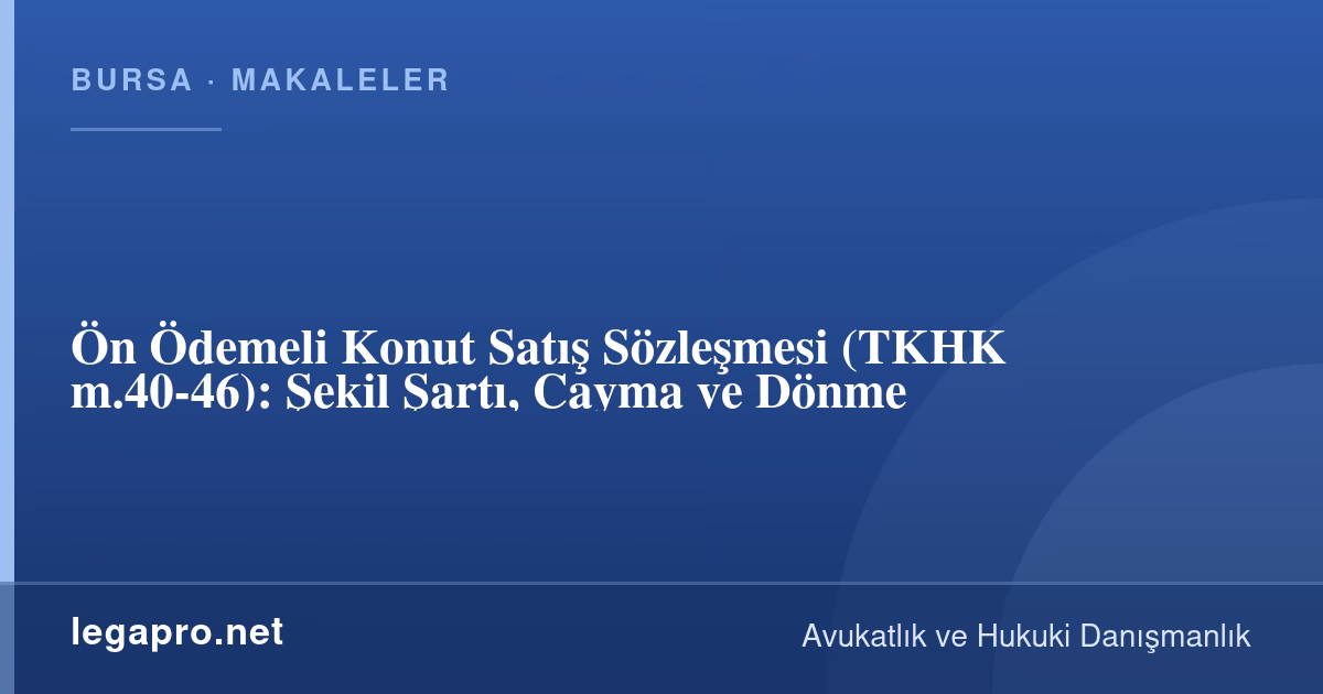Tüketici Hukuku 4 Ön Ödemeli Konut Satış Sözleşmesi (TKHK m.40-46): Şekil Şartı, Cayma ve Dönme