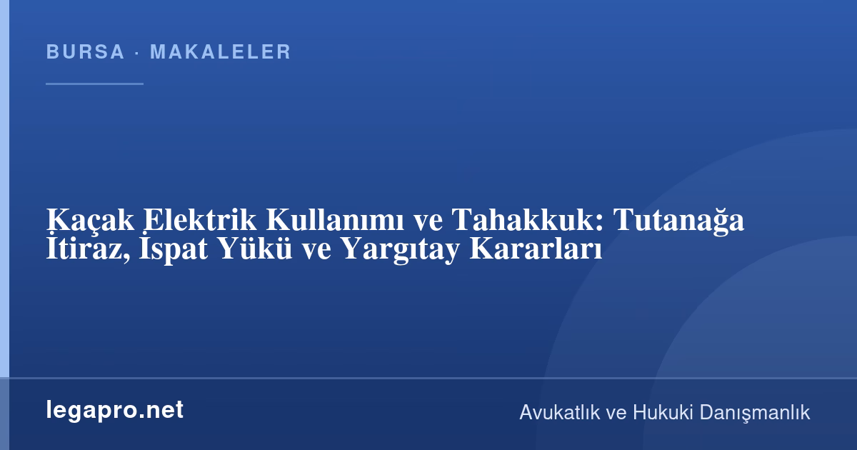 Tüketici Hukuku 3 Kaçak Elektrik Kullanımı ve Tahakkuk: Tutanağa İtiraz, İspat Yükü ve Yargıtay Kararları
