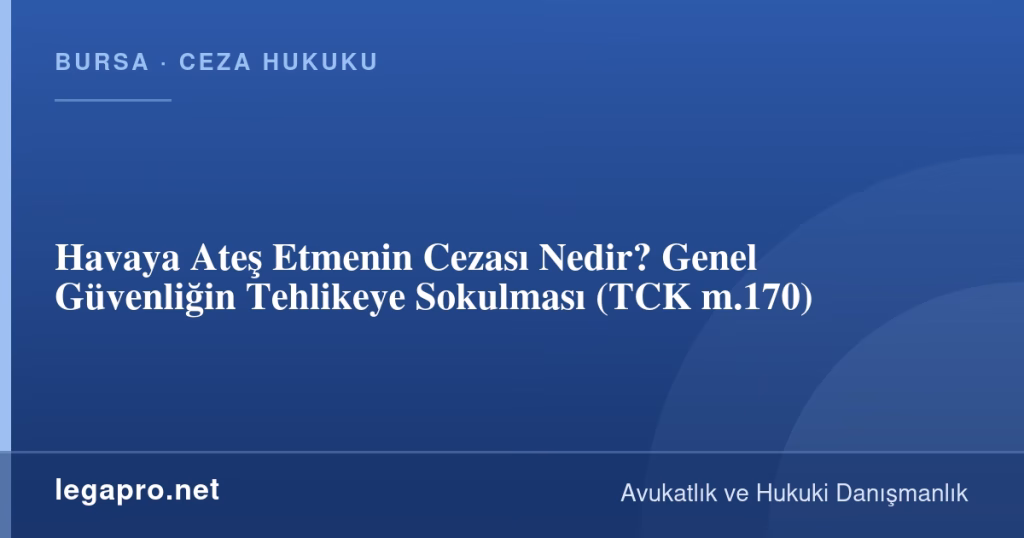 Havaya Ateş Etmenin Cezası Nedir? Genel Güvenliğin Tehlikeye Sokulması (TCK m.170)