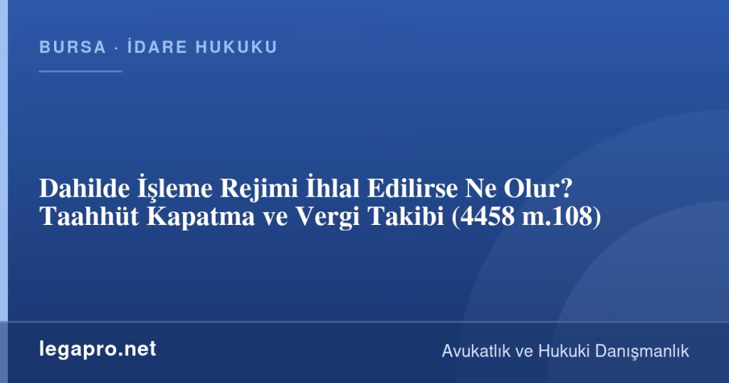 Dahilde İşleme Rejimi İhlal Edilirse Ne Olur? Taahhüt Kapatma ve Vergi Takibi (4458 m.108)