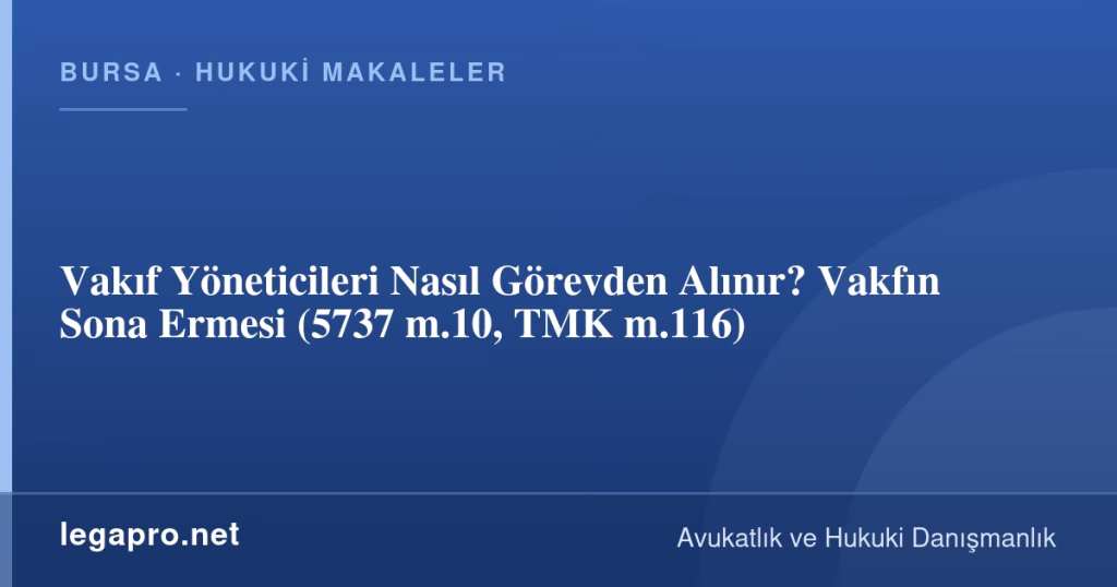 Vakıf Yöneticileri Nasıl Görevden Alınır? Vakfın Sona Ermesi (5737 m.10, TMK m.116)