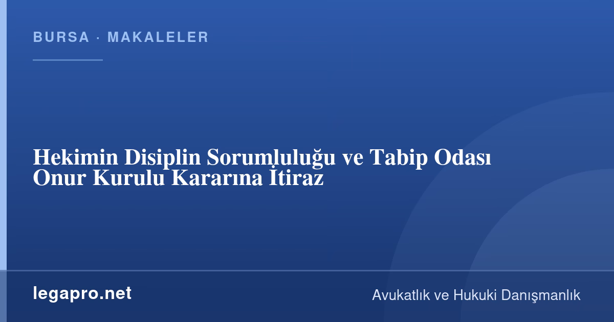 Hekimin Disiplin Sorumluluğu ve Tabip Odası Onur Kurulu Kararına İtiraz