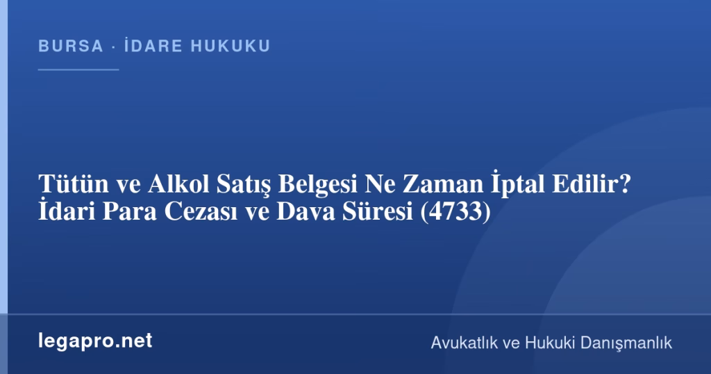 Tütün ve Alkol Satış Belgesi Ne Zaman İptal Edilir? İdari Para Cezası ve Dava Süresi (4733)