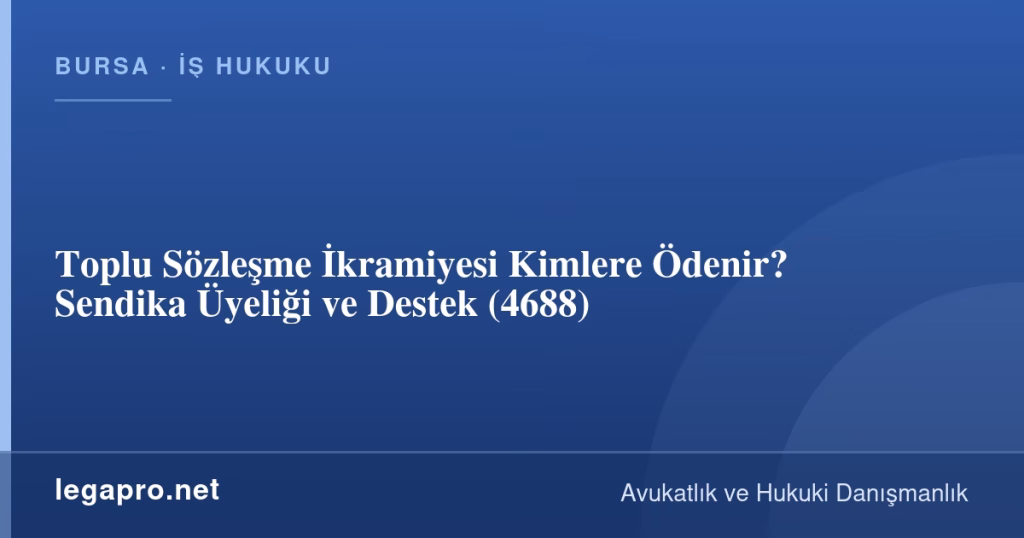 Toplu Sözleşme İkramiyesi Kimlere Ödenir? Sendika Üyeliği ve Destek (4688)