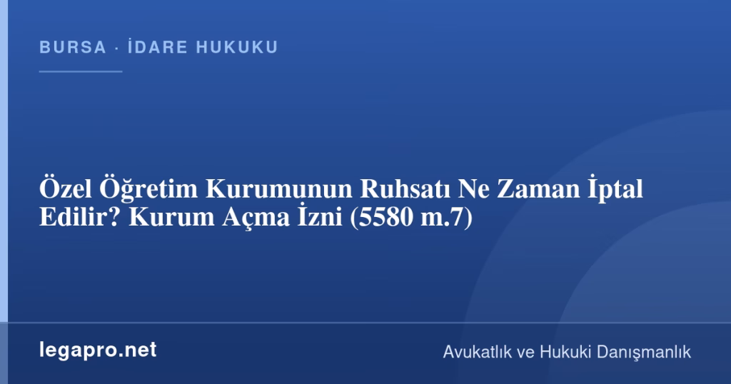 Özel Öğretim Kurumunun Ruhsatı Ne Zaman İptal Edilir? Kurum Açma İzni (5580 m.7)