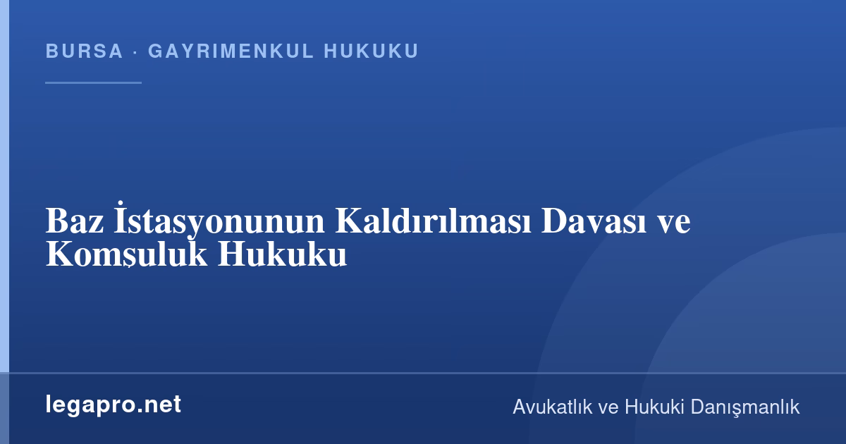 Baz İstasyonu Kaldırılabilir mi? Kaldırma Davası ve Komşuluk Hukuku