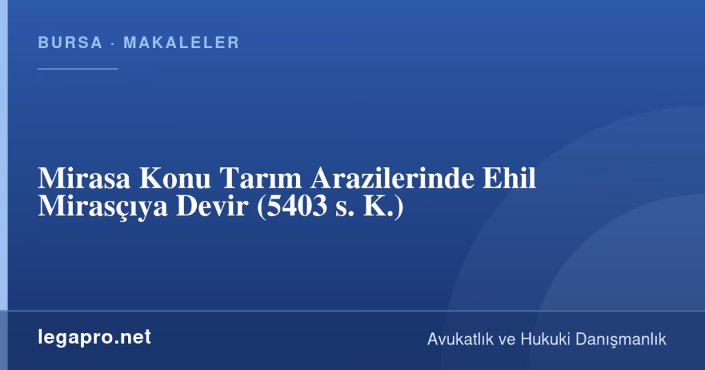 legapro kapak 16921 LegaPro Hukuk Mirasa Konu Tarım Arazilerinde Ehil Mirasçıya Devir (5403 s. K.)