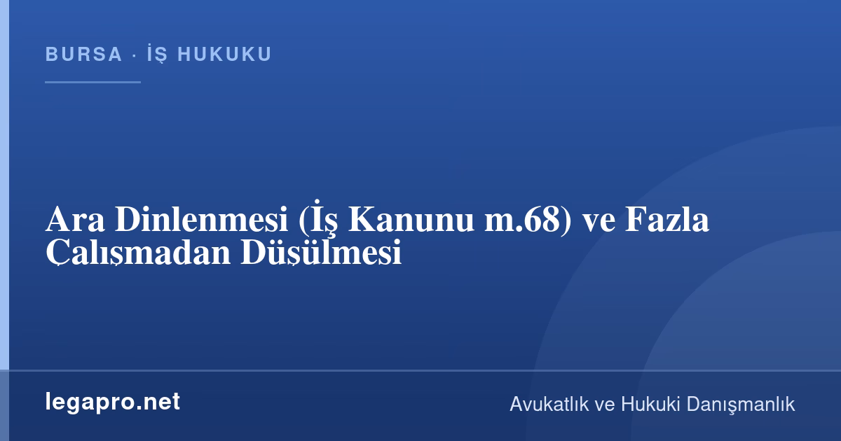 Ara Dinlenmesi Fazla Mesaiden Düşülür mü? Yemek Molası ve 11 Saat Kuralı (İş K. m.68)