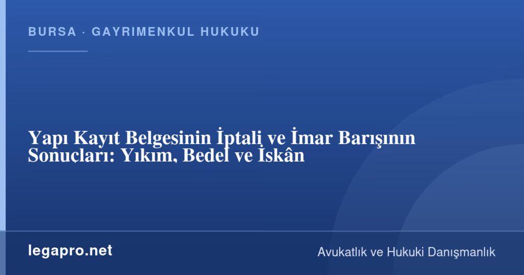 legapro kapak 17005 LegaPro Hukuk Yapı Kayıt Belgesinin İptali ve İmar Barışının Sonuçları: Yıkım, Bedel ve İskân