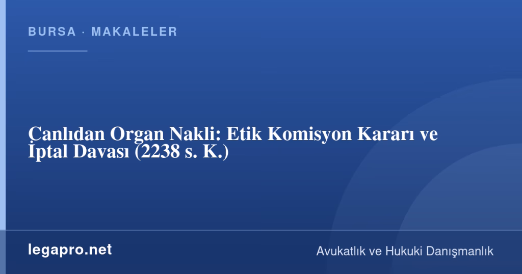 legapro kapak 17011 LegaPro Hukuk Canlıdan Organ Nakli: Etik Komisyon Kararı ve İptal Davası (2238 s. K.)