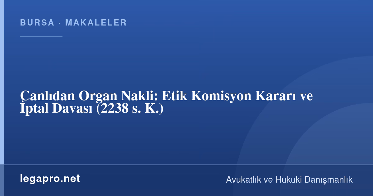 Sağlık ve Tıp Hukuku 2 Akraba Dışı Canlıdan Organ Nakli Nasıl Yapılır? Etik Komisyon Kararı ve İptal Davası