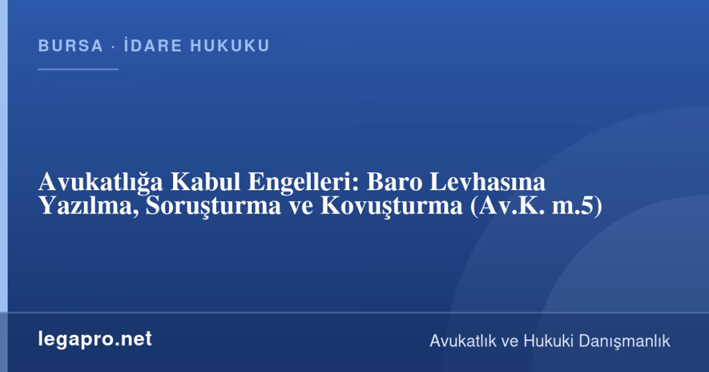 legapro kapak 17029 LegaPro Hukuk Avukatlığa Kabul Engelleri: Baro Levhasına Yazılma, Soruşturma ve Kovuşturma (Av.K. m.5)