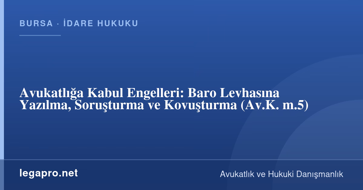 Avukatlığa Kabul Engelleri Nelerdir? Baro Levhasına Yazılma ve Soruşturma (Av.K. m.5)