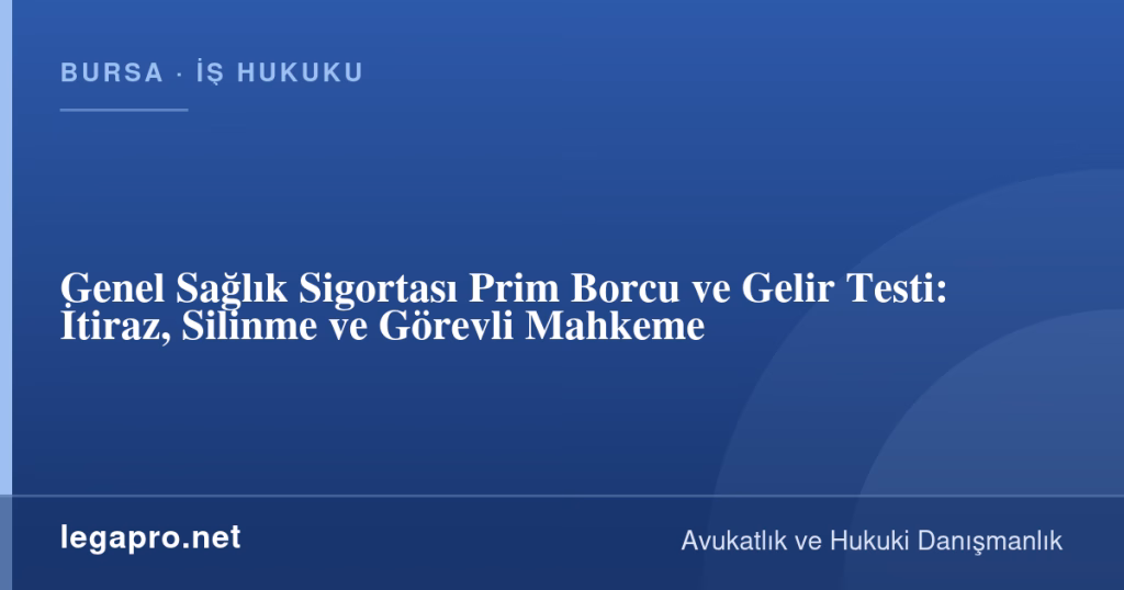Genel Sağlık Sigortası Prim Borcu ve Gelir Testi: İtiraz, Silinme ve Görevli Mahkeme 1 legapro kapak 17035 LegaPro Hukuk Genel Sağlık Sigortası Prim Borcu ve Gelir Testi: İtiraz, Silinme ve Görevli Mahkeme
