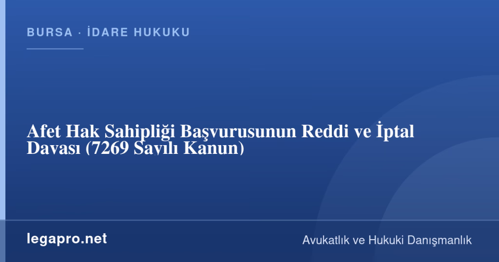 legapro kapak 17043 LegaPro Hukuk Afet Hak Sahipliği Başvurusunun Reddi ve İptal Davası (7269 Sayılı Kanun)