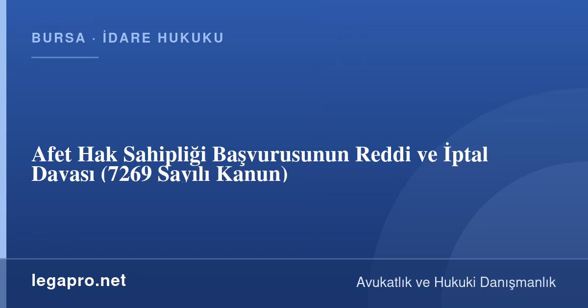 Deprem Hak Sahipliği Başvurusu Reddedilirse Ne Yapılır? İtiraz ve İptal Davası (7269)