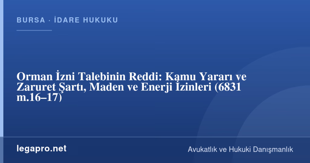 Orman İzni Talebinin Reddi: Kamu Yararı ve Zaruret Şartı, Maden ve Enerji İzinleri (6831 m.16–17) 1 legapro kapak 17044 LegaPro Hukuk Orman İzni Talebinin Reddi: Kamu Yararı ve Zaruret Şartı, Maden ve Enerji İzinleri (6831 m.16–17)