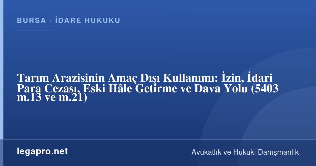 Tarım Arazisinde İzinsiz Yapı Cezası Nedir? Amaç Dışı Kullanım İzni ve Dava Yolu (5403)
