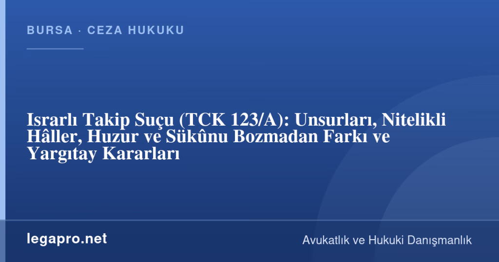legapro kapak 17055 LegaPro Hukuk Israrlı Takip Suçu (TCK 123/A): Unsurları, Nitelikli Hâller, Huzur ve Sükûnu Bozmadan Farkı ve Yargıtay Kararları