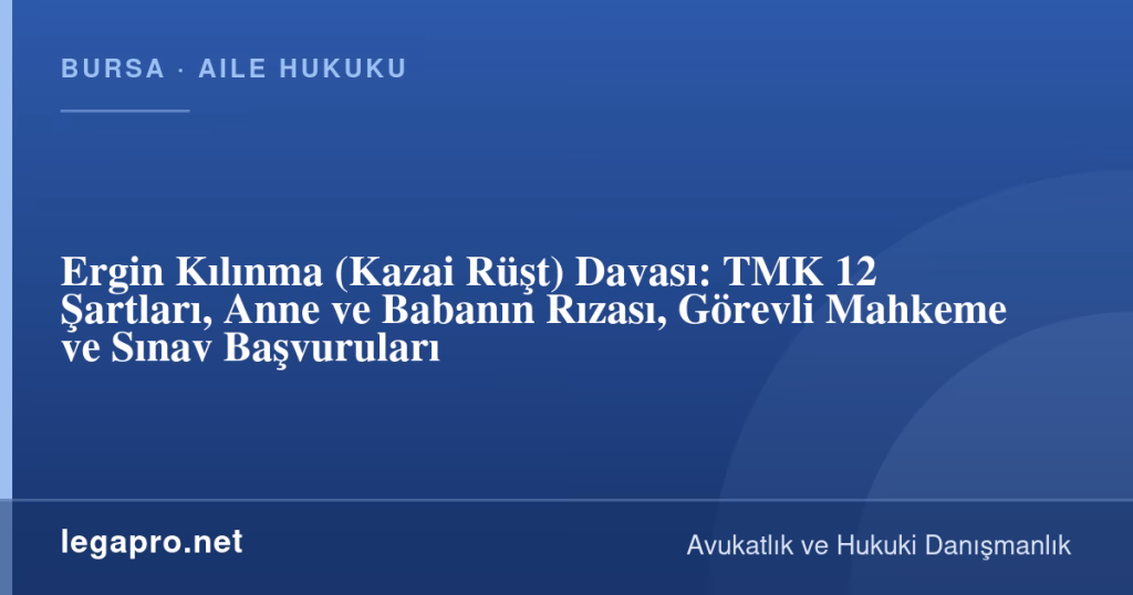 legapro kapak 17069 LegaPro Hukuk Ergin Kılınma (Kazai Rüşt) Davası: TMK 12 Şartları, Anne ve Babanın Rızası, Görevli Mahkeme ve Sınav Başvuruları
