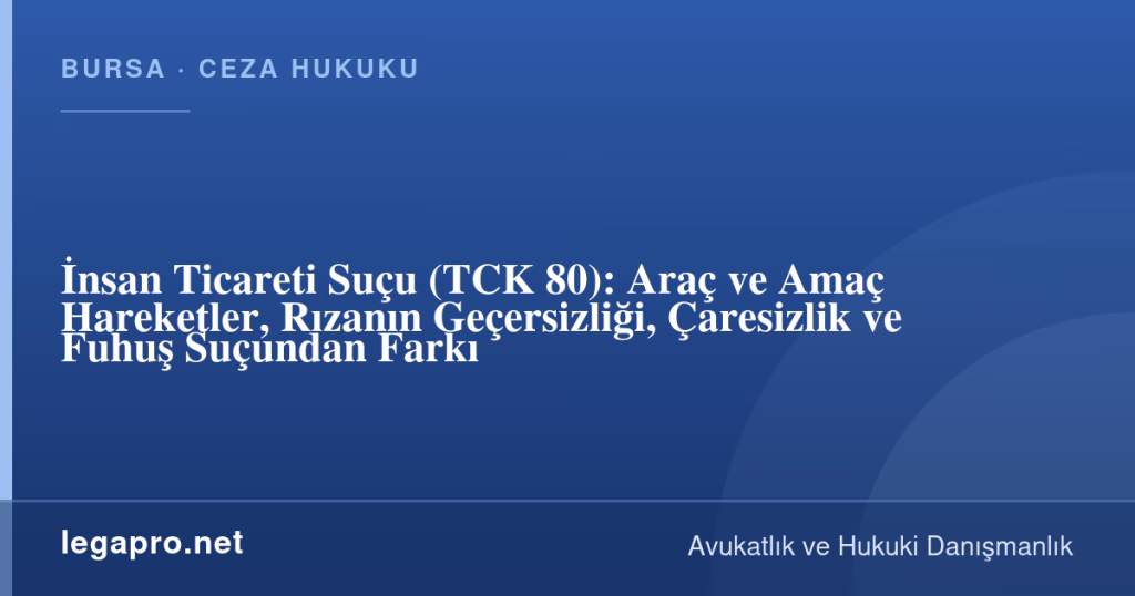İnsan Ticareti Suçu (TCK 80): Araç ve Amaç Hareketler, Rızanın Geçersizliği, Çaresizlik ve Fuhuş Suçundan Farkı 1 legapro kapak 17071 LegaPro Hukuk İnsan Ticareti Suçu (TCK 80): Araç ve Amaç Hareketler, Rızanın Geçersizliği, Çaresizlik ve Fuhuş Suçundan Farkı