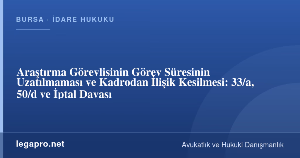 legapro kapak 17081 LegaPro Hukuk Araştırma Görevlisinin Görev Süresinin Uzatılmaması ve Kadrodan İlişik Kesilmesi: 33/a, 50/d ve İptal Davası
