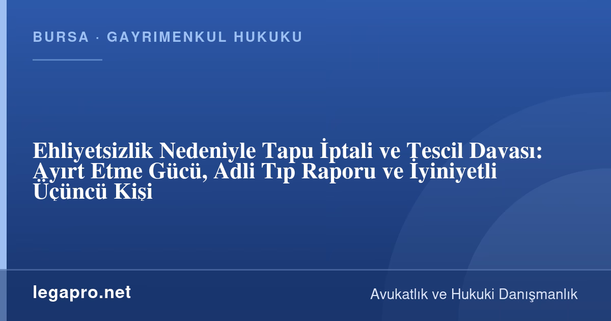 Gayrimenkul Hukuku 3 Ehliyetsizlik Nedeniyle Tapu İptali ve Tescil Davası Nasıl Açılır? Ayırt Etme Gücü (TMK m.15)