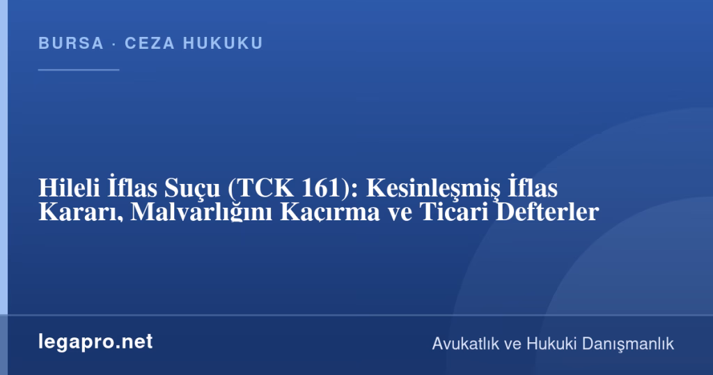 legapro kapak 17089 LegaPro Hukuk Hileli İflas Suçu (TCK 161): Kesinleşmiş İflas Kararı, Malvarlığını Kaçırma ve Ticari Defterler