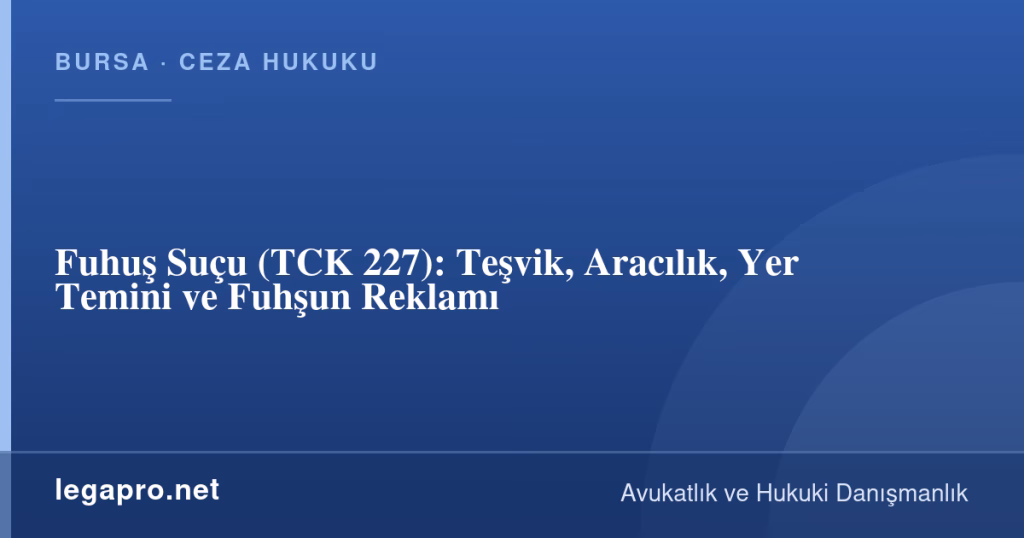 legapro kapak 17093 LegaPro Hukuk Fuhuş Suçu (TCK 227): Teşvik, Aracılık, Yer Temini ve Fuhşun Reklamı