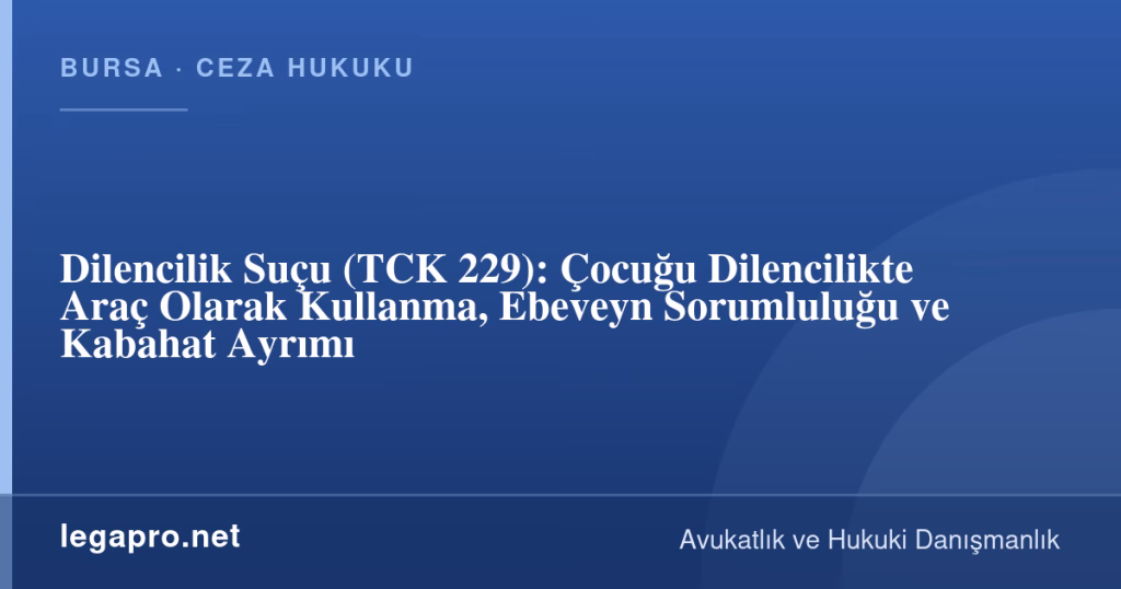 Dilencilik Suçu (TCK 229): Çocuğu Dilencilikte Araç Olarak Kullanma, Ebeveyn Sorumluluğu ve Kabahat Ayrımı 1 legapro kapak 17096 LegaPro Hukuk Dilencilik Suçu (TCK 229): Çocuğu Dilencilikte Araç Olarak Kullanma, Ebeveyn Sorumluluğu ve Kabahat Ayrımı