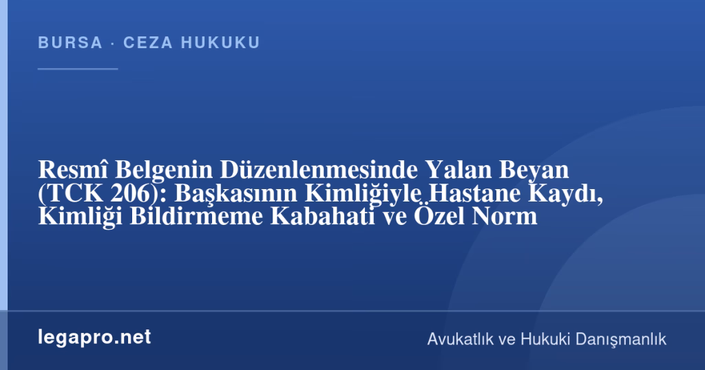 Resmî Belgenin Düzenlenmesinde Yalan Beyan (TCK 206): Başkasının Kimliğiyle Hastane Kaydı, Kimliği Bildirmeme Kabahati ve Özel Norm 1 legapro kapak 17100 LegaPro Hukuk Resmî Belgenin Düzenlenmesinde Yalan Beyan (TCK 206): Başkasının Kimliğiyle Hastane Kaydı, Kimliği Bildirmeme Kabahati ve Özel Norm