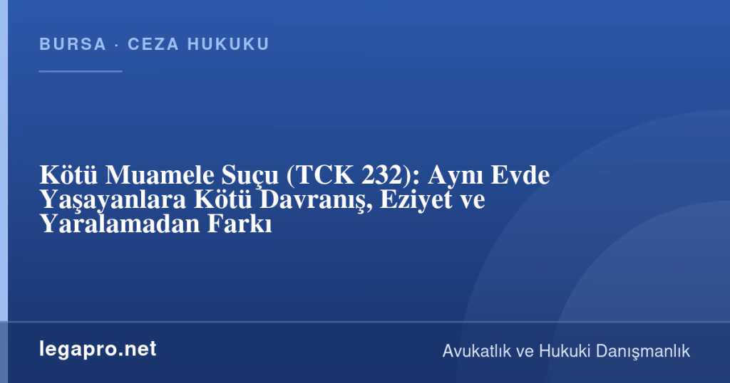 Kötü Muamele Suçu (TCK 232): Aynı Evde Yaşayanlara Kötü Davranış, Eziyet ve Yaralamadan Farkı 1 legapro kapak 17107 LegaPro Hukuk Kötü Muamele Suçu (TCK 232): Aynı Evde Yaşayanlara Kötü Davranış, Eziyet ve Yaralamadan Farkı