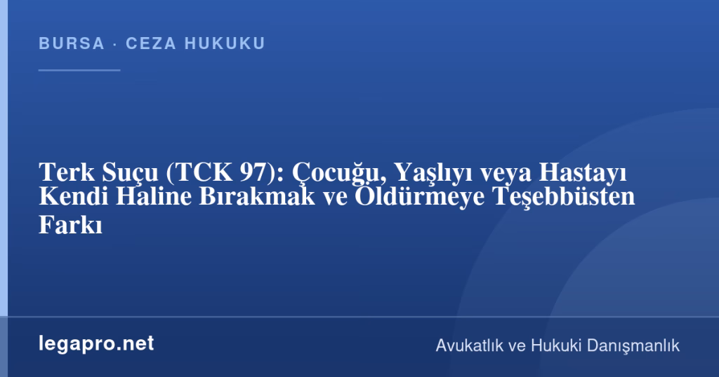 Terk Suçu (TCK 97): Çocuğu, Yaşlıyı veya Hastayı Kendi Haline Bırakmak ve Öldürmeye Teşebbüsten Farkı 1 legapro kapak 17115 LegaPro Hukuk Terk Suçu (TCK 97): Çocuğu, Yaşlıyı veya Hastayı Kendi Haline Bırakmak ve Öldürmeye Teşebbüsten Farkı