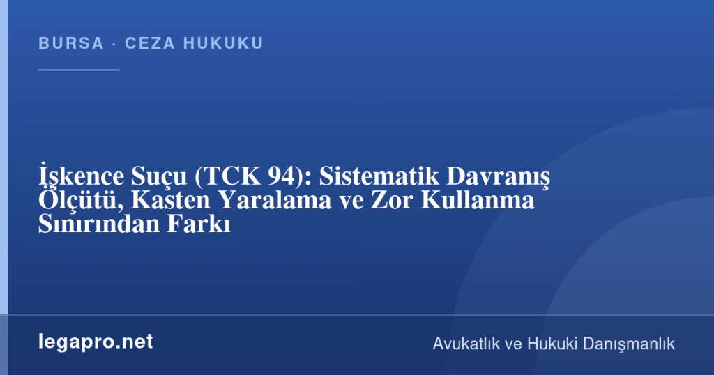 İşkence Suçu (TCK 94): Sistematik Davranış Ölçütü, Kasten Yaralama ve Zor Kullanma Sınırından Farkı 1 legapro kapak 17146 LegaPro Hukuk İşkence Suçu (TCK 94): Sistematik Davranış Ölçütü, Kasten Yaralama ve Zor Kullanma Sınırından Farkı