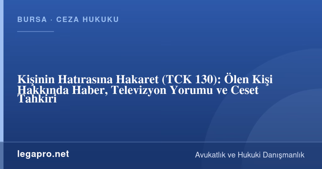 legapro kapak 17149 LegaPro Hukuk Kişinin Hatırasına Hakaret (TCK 130): Ölen Kişi Hakkında Haber, Televizyon Yorumu ve Ceset Tahkiri