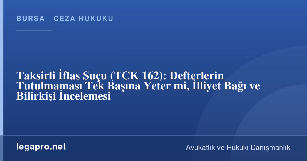 legapro kapak 17152 LegaPro Hukuk Taksirli İflas Suçu (TCK 162): Defterlerin Tutulmaması Tek Başına Yeter mi, İlliyet Bağı ve Bilirkişi İncelemesi