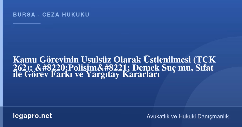 Kamu Görevinin Usulsüz Olarak Üstlenilmesi (TCK 262): "Polisim" Demek Suç mu, Sıfat ile Görev Farkı ve Yargıtay Kararları 1 legapro kapak 17189 LegaPro Hukuk Kamu Görevinin Usulsüz Olarak Üstlenilmesi (TCK 262): "Polisim" Demek Suç mu, Sıfat ile Görev Farkı ve Yargıtay Kararları