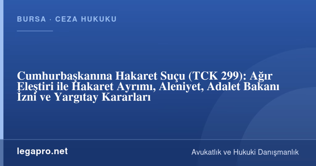 Cumhurbaşkanına Hakaret Suçu (TCK 299): Ağır Eleştiri ile Hakaret Ayrımı, Aleniyet, Adalet Bakanı İzni ve Yargıtay Kararları 1 legapro kapak 17203 LegaPro Hukuk Cumhurbaşkanına Hakaret Suçu (TCK 299): Ağır Eleştiri ile Hakaret Ayrımı, Aleniyet, Adalet Bakanı İzni ve Yargıtay Kararları