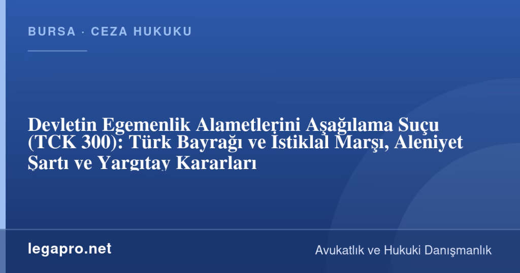 Devletin Egemenlik Alametlerini Aşağılama Suçu (TCK 300): Türk Bayrağı ve İstiklal Marşı, Aleniyet Şartı ve Yargıtay Kararları 1 legapro kapak 17205 LegaPro Hukuk Devletin Egemenlik Alametlerini Aşağılama Suçu (TCK 300): Türk Bayrağı ve İstiklal Marşı, Aleniyet Şartı ve Yargıtay Kararları