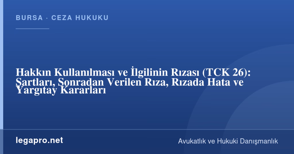 Hakkın Kullanılması ve İlgilinin Rızası (TCK 26): Şartları, Sonradan Verilen Rıza, Rızada Hata ve Yargıtay Kararları 1 legapro kapak 17212 LegaPro Hukuk Hakkın Kullanılması ve İlgilinin Rızası (TCK 26): Şartları, Sonradan Verilen Rıza, Rızada Hata ve Yargıtay Kararları