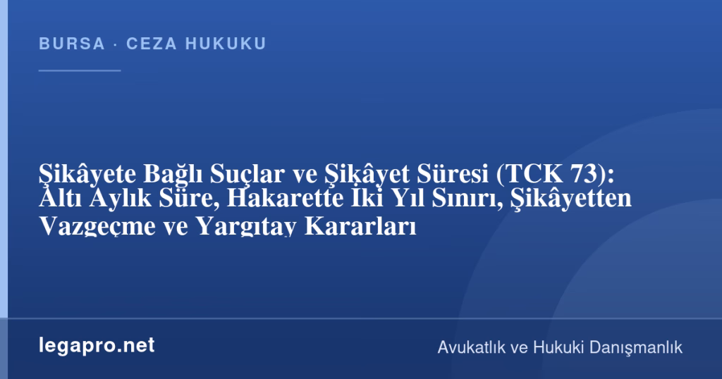 Şikâyete Bağlı Suçlar ve Şikâyet Süresi (TCK 73): Altı Aylık Süre, Hakarette İki Yıl Sınırı, Şikâyetten Vazgeçme ve Yargıtay Kararları 1 legapro kapak 17224 LegaPro Hukuk Şikâyete Bağlı Suçlar ve Şikâyet Süresi (TCK 73): Altı Aylık Süre, Hakarette İki Yıl Sınırı, Şikâyetten Vazgeçme ve Yargıtay Kararları