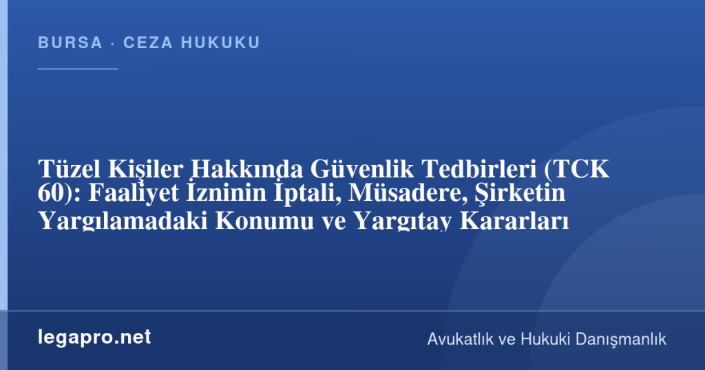 legapro kapak 17225 LegaPro Hukuk Tüzel Kişiler Hakkında Güvenlik Tedbirleri (TCK 60): Faaliyet İzninin İptali, Müsadere, Şirketin Yargılamadaki Konumu ve Yargıtay Kararları